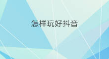 怎样玩好抖音 怎样玩好抖音教程