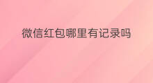 微信红包哪里有记录吗 微信红包有记录吗