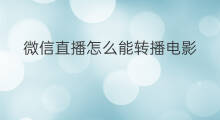 微信直播怎么能转播电影 微信直播可以转播