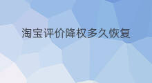 淘宝评价降权多久恢复 淘宝降权排名多久恢复 淘宝评价降权多久恢复 淘宝降权排名多久恢复