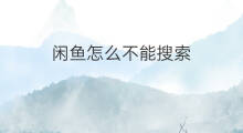 闲鱼怎么不能搜索 闲鱼怎么搜索
