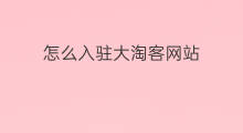 怎么入驻大淘客网站 怎样入驻大淘客联盟