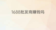 1688批发商赚钱吗 1688批发商城生意好吗