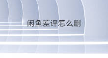 闲鱼差评怎么删 闲鱼怎么删评