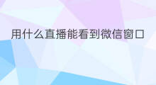 用什么直播能看到微信窗口 微信直播怎么窗口