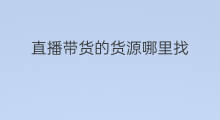 直播带货的货源哪里找 带货哪里找