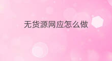 无货源网应怎么做 怎么做无货源