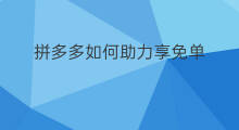 拼多多如何助力享免单 拼多多助力享免单技巧