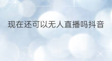 现在还可以无人直播吗抖音 现在快手还可以无人直播吗