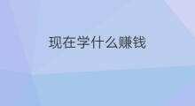 现在学什么赚钱 现在学什么手艺最赚钱