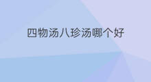 四物汤八珍汤哪个好 四物汤四物膏哪个好