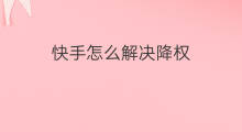 快手怎么解决降权 解决降权方法