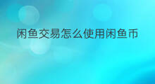 闲鱼交易怎么使用闲鱼币 闲鱼怎么使用闲鱼币抵扣