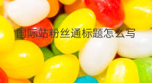 国际站粉丝通标题怎么写 怎么写国际站标题