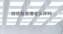 微信能直播老头环吗 微信直播时候能恢复微信吗