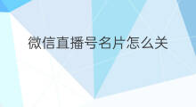 微信直播号名片怎么关 微信直播号名片怎么关闭
