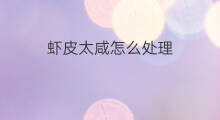 虾皮太咸怎么处理 虾皮太咸怎么办
