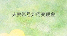 夫妻账号如何变现金 家装账号如何变现金