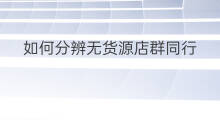 如何分辨无货源店群同行 怎么分辨无货源店群同行