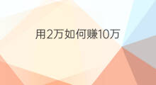 用2万如何赚10万 如何用2万赚10万