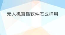 无人机直播软件怎么样用 无人机直播软件怎么样的