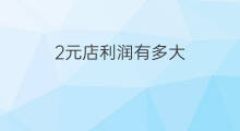 2元店利润有多大 10元店的利润有多大