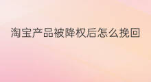 淘宝产品被降权后怎么挽回 怎么挽回网店被降权