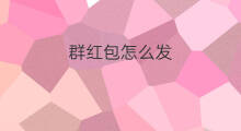 群红包怎么发 红包发红包怎么发