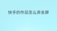 快手的作品怎么弄全屏 快手全屏透明怎么弄的