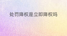 处罚降权是立即降权吗 降权处罚是多久