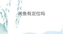 闲鱼有定位吗 闲鱼怎么改变定位位置