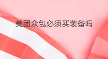 美团众包必须买装备吗 美团众包怎么买保险