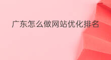 广东怎么做网站优化排名 网站优化排名怎么做