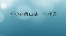 1688在哪申请一件代发 1688货源如何一件代发