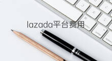 lazada平台费用 lazada平台费用和佣金