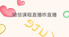 微信课程直播咋直播 微信哪里有微信直播课程