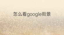 怎么看google街景 google销量怎么看