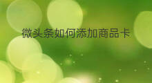 微头条如何添加商品卡 微头条如何添加橱窗商品