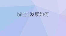 bilibili发展如何 bilibili如何粉丝