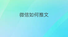 微信如何推文 微信推文如何编辑
