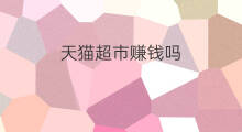 天猫超市赚钱吗 天猫超市吗