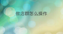 做店群怎么操作 店群操作技巧