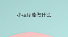 小程序能做什么 小程序都能做什么