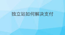 独立站如何解决支付 独立站流量如何解决