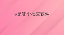 v是哪个社交软件 是哪个社交软件