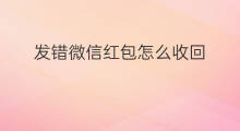 发错微信红包怎么收回 微信红包发错怎么收回