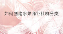 如何创建水果商业社群分类 如何创建水果商业社群方案
