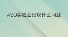 ASO实验会出现什么问题 抖音会出现哪些问题