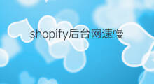 shopify后台网速慢怎么办 shopify网速慢怎么办
