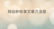 网站秒收录文章方法是 文章收录是根据什么收录的
